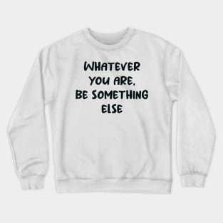 Whatever You Are, Be Something Else Crewneck Sweatshirt